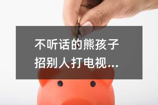 不聽話的熊孩子招別人打電視劇_