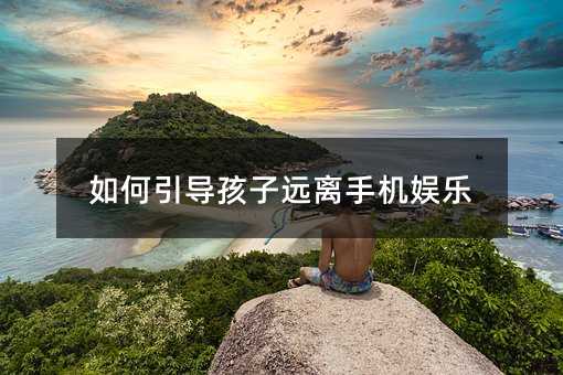 如何引導(dǎo)孩子遠(yuǎn)離手機(jī)娛樂