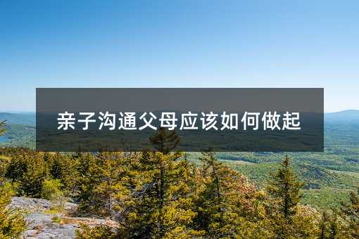 親子溝通父母應該如何做起