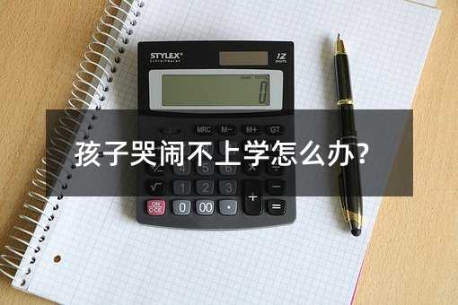 孩子哭鬧不上學怎么辦?