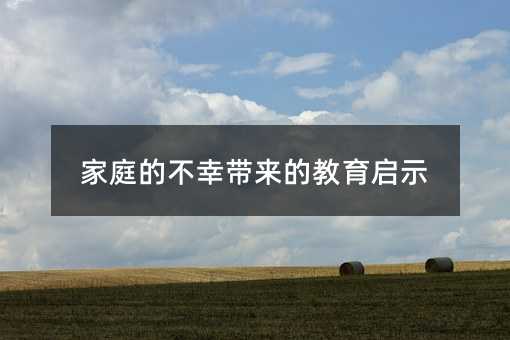 家庭的不幸帶來的教育啟示
