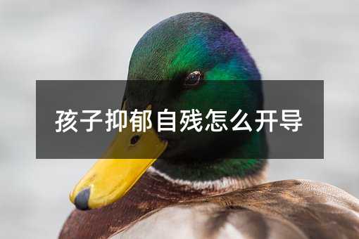 孩子抑郁自殘怎么開導
