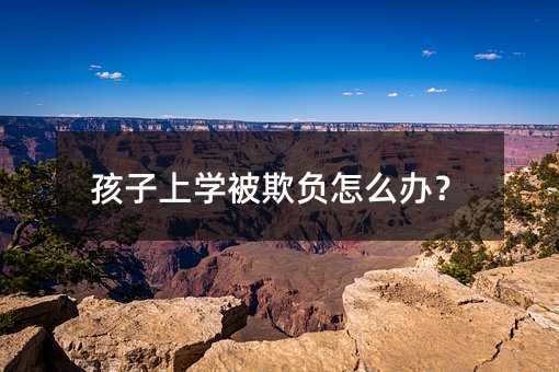 孩子上學被欺負怎么辦?