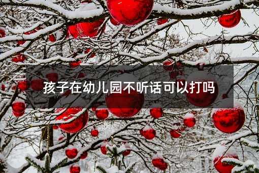 孩子在幼兒園不聽話可以打嗎