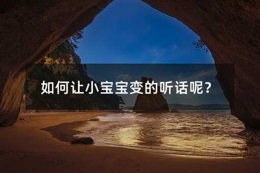 如何讓小寶寶變的聽話呢?