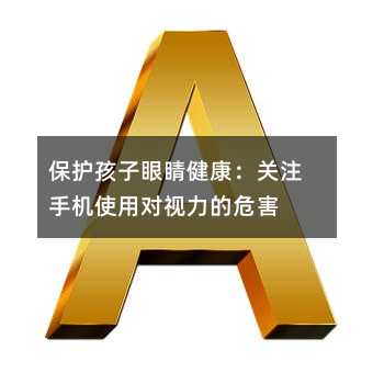 保護(hù)孩子眼睛健康:關(guān)注手機(jī)使用對(duì)視力的危害