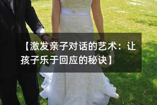 【激發親子對話的藝術:讓孩子樂于回應的秘訣】