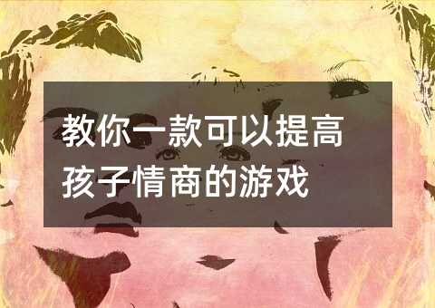 教你一款可以提高孩子情商的游戲