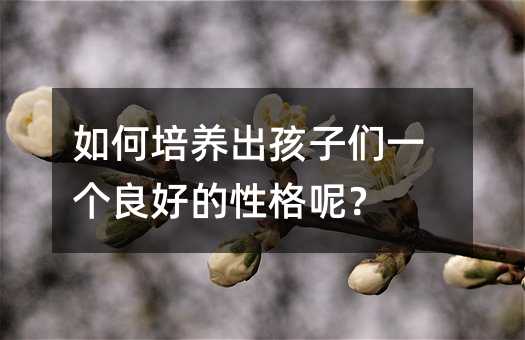 如何培養出孩子們一個良好的性格呢?