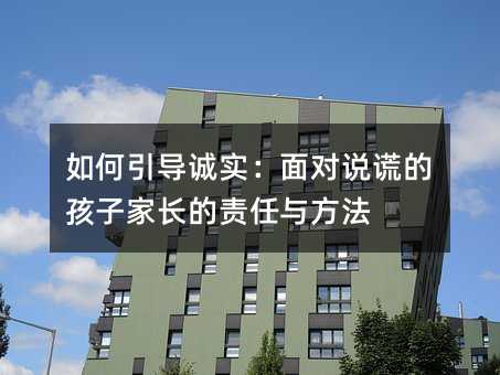 如何引導誠實:面對說謊的孩子家長的責任與方法
