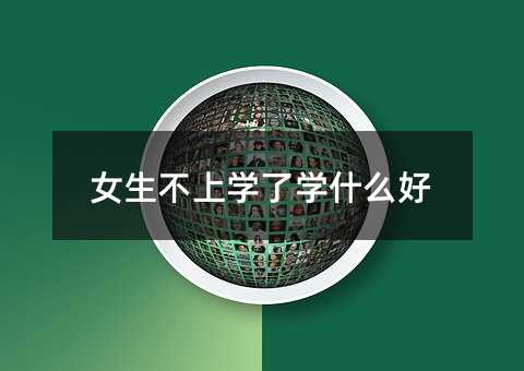 女生不上學了學什么好