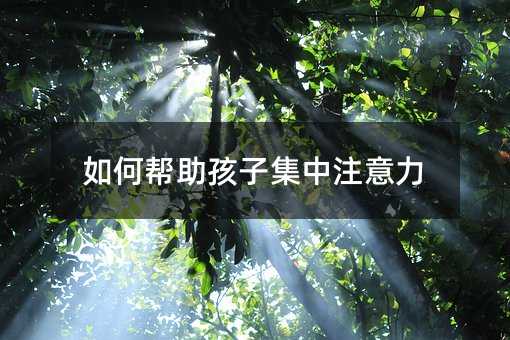 如何幫助孩子集中注意力