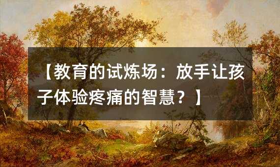 【教育的試煉場:放手讓孩子體驗疼痛的智慧?】