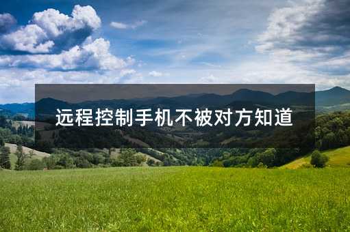 遠程控制手機不被對方知道