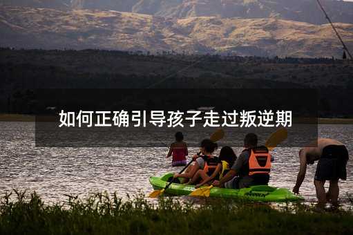如何正確引導孩子走過叛逆期