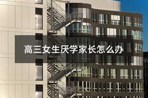 高三女生厭學家長怎么辦