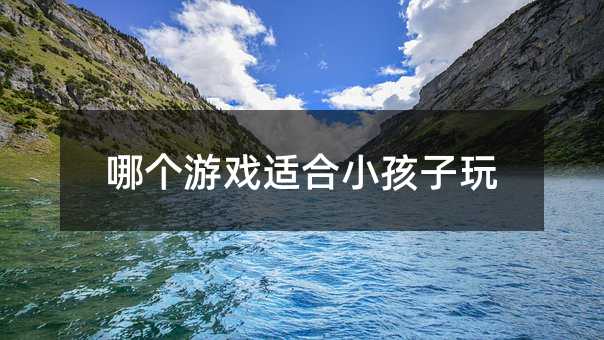 哪個(gè)游戲適合小孩子玩