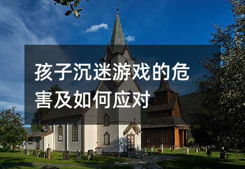 孩子沉迷游戲的危害及如何應對