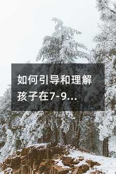 如何引導和理解孩子在7-9歲的叛逆期