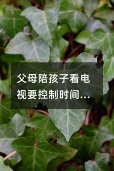 父母陪孩子看電視要控制時(shí)間和內(nèi)容
