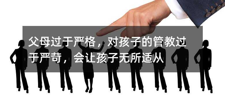 父母過于嚴(yán)格,對(duì)孩子的管教過于嚴(yán)苛,會(huì)讓孩子無所適從