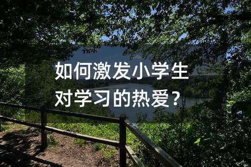 如何激發小學生對學習的熱愛?