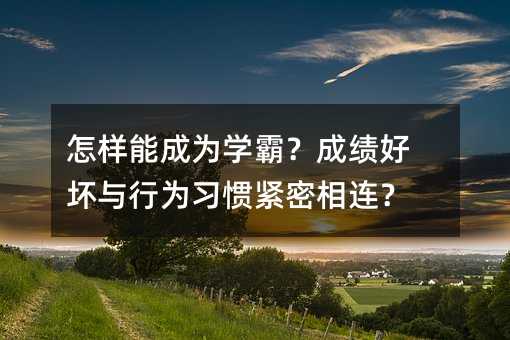 怎樣能成為學(xué)霸?成績好壞與行為習(xí)慣緊密相連?