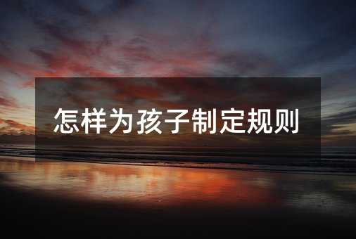 怎樣為孩子制定規(guī)則