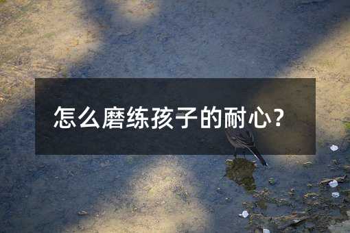 怎么磨練孩子的耐心?