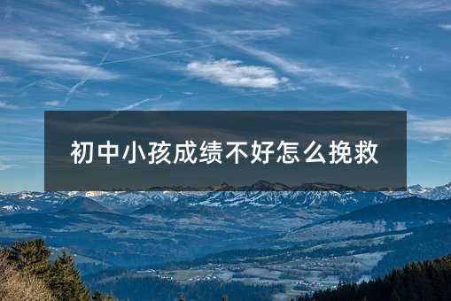 初中小孩成績(jī)不好怎么挽救