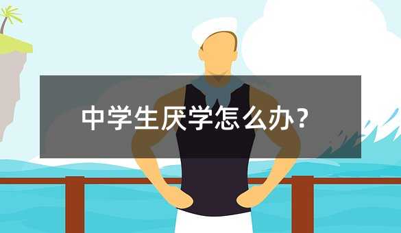 中學(xué)生厭學(xué)怎么辦?