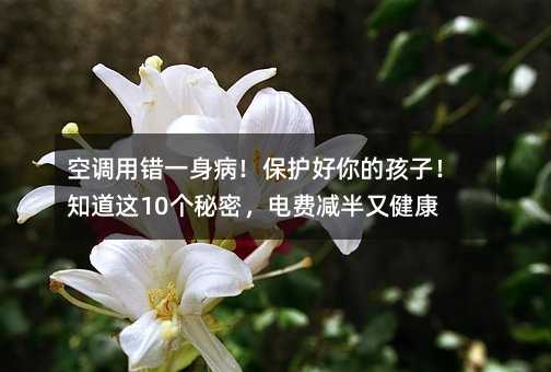 空調用錯一身病!保護好你的孩子!知道這10個秘密,電費減半又健康