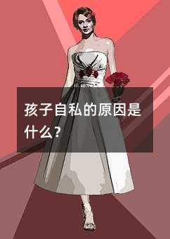 孩子自私的原因是什么?