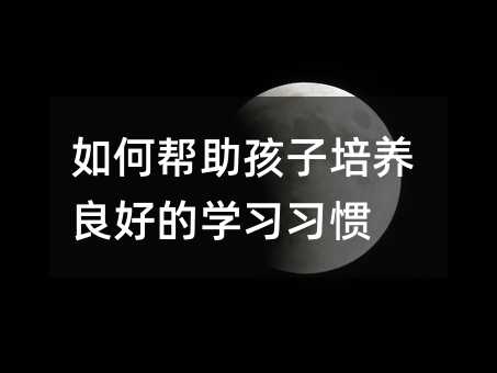 如何幫助孩子培養(yǎng)良好的學(xué)習(xí)習(xí)慣
