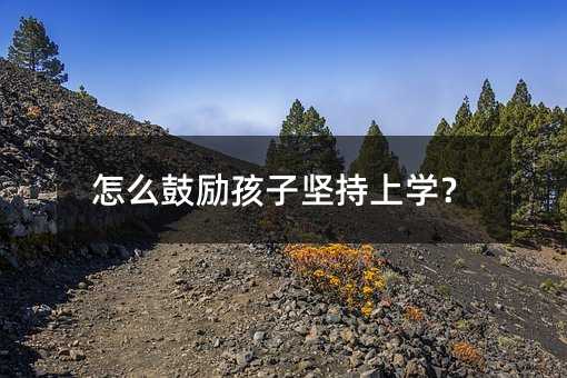 怎么鼓勵孩子堅持上學?