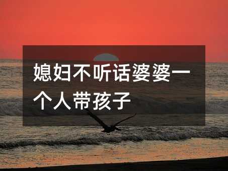 媳婦不聽話婆婆一個人帶孩子