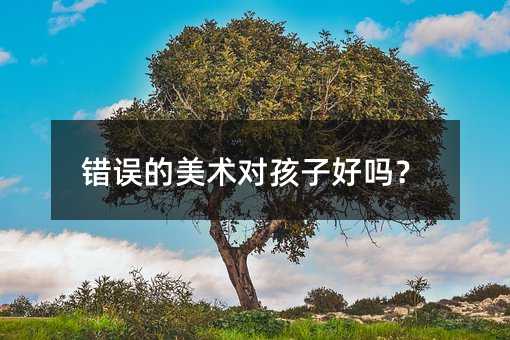 錯誤的美術對孩子好嗎?