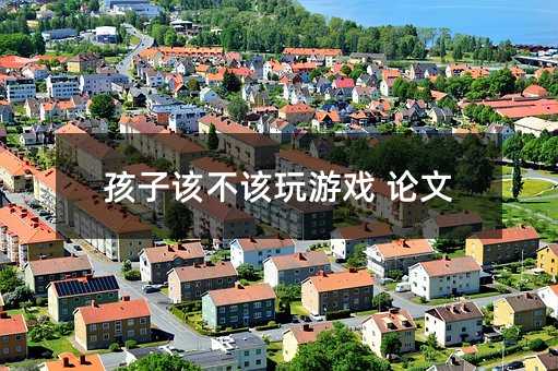 孩子該不該玩游戲 論文