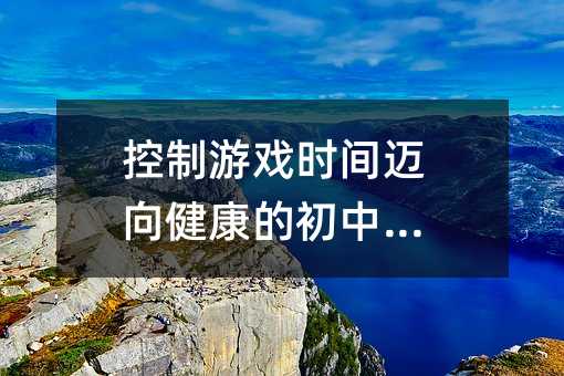 控制游戲時(shí)間邁向健康的初中生活