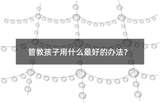 管教孩子用什么最好的辦法?