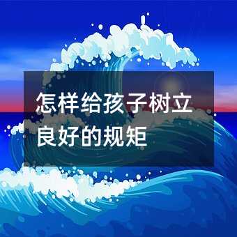 怎樣給孩子樹立良好的規(guī)矩