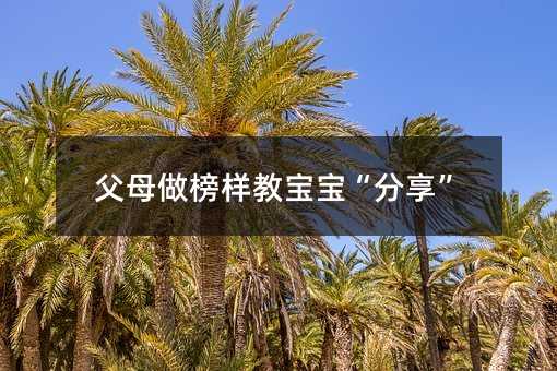 父母做榜樣教寶寶“分享”