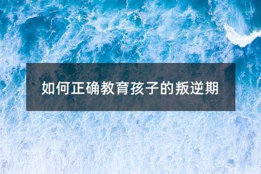 如何正確教育孩子的叛逆期