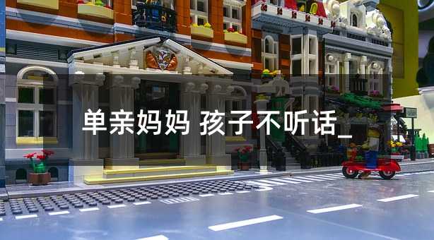 單親媽媽 孩子不聽話_
