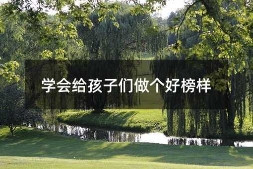 學會給孩子們做個好榜樣