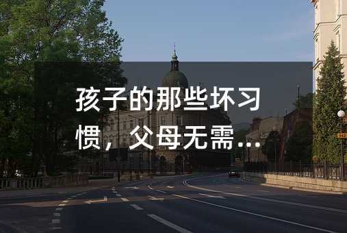 孩子的那些壞習慣,父母無需在意