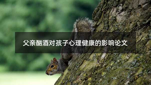 父親酗酒對孩子心理健康的影響論文