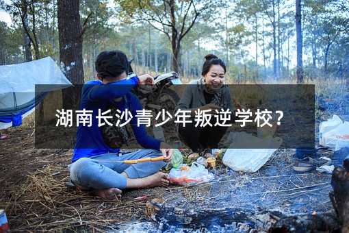 湖南長沙青少年叛逆學校?
