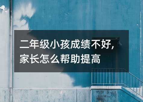 二年級小孩成績不好,家長怎么幫助提高