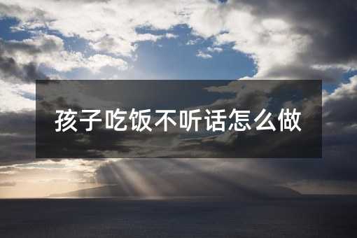 孩子吃飯不聽話怎么做